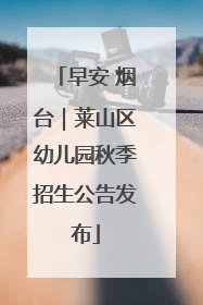 早安 烟台｜莱山区幼儿园秋季招生公告发布