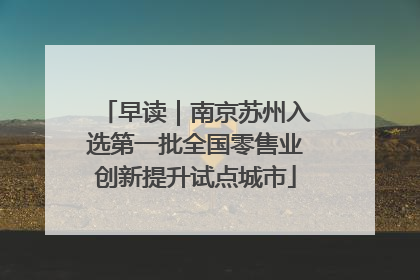 早读｜南京苏州入选第一批全国零售业创新提升试点城市