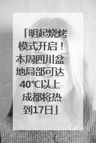 明起烧烤模式开启！本周四川盆地局部可达40℃以上 成都将热到17日