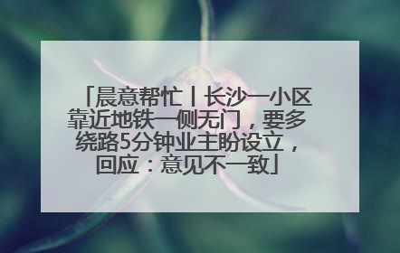 晨意帮忙丨长沙一小区靠近地铁一侧无门，要多绕路5分钟业主盼设立，回应：意见不一致