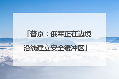 普京：俄军正在边境沿线建立安全缓冲区