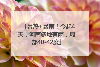 暴热+暴雨！今起4天，河南多地有雨，局部40-42度