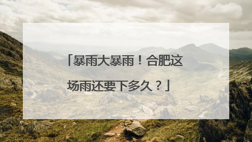 暴雨大暴雨！合肥这场雨还要下多久？