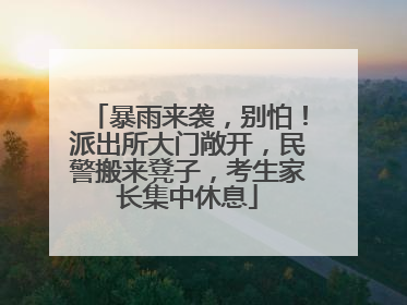 暴雨来袭，别怕！派出所大门敞开，民警搬来凳子，考生家长集中休息