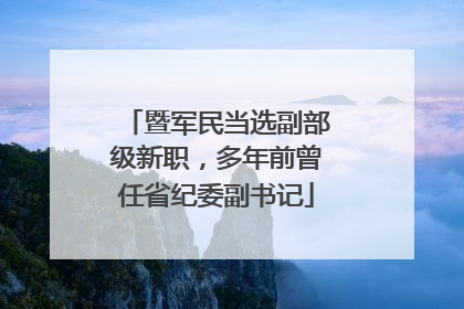 暨军民当选副部级新职，多年前曾任省纪委副书记