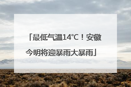 最低气温14℃！安徽今明将迎暴雨大暴雨