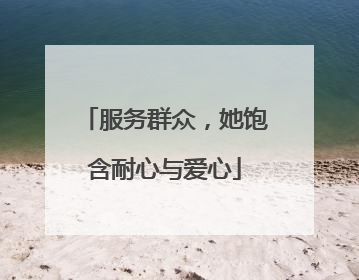 服务群众，她饱含耐心与爱心