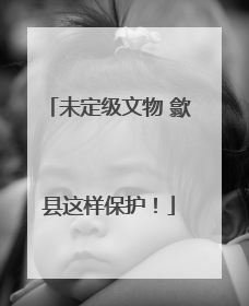 未定级文物 歙县这样保护！