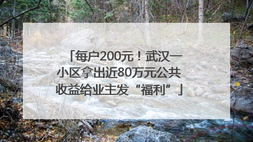 每户200元！武汉一小区拿出近80万元公共收益给业主发“福利”