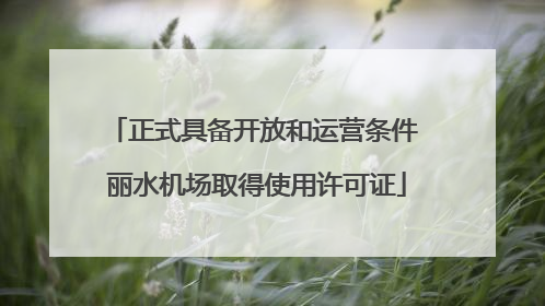 正式具备开放和运营条件 丽水机场取得使用许可证