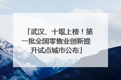 武汉、十堰上榜！第一批全国零售业创新提升试点城市公布