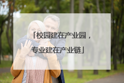 校园建在产业园，专业建在产业链