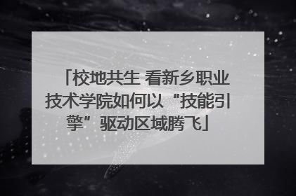 校地共生 看新乡职业技术学院如何以“技能引擎”驱动区域腾飞