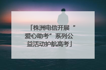 株洲电信开展“爱心助考”系列公益活动护航高考