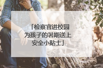 检察官进校园 为孩子的暑期送上安全小贴士