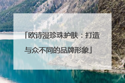 欧诗漫珍珠护肤：打造与众不同的品牌形象