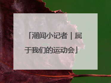 潮闻小记者｜属于我们的运动会