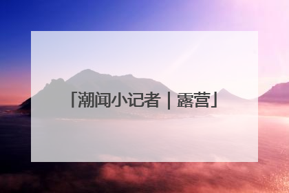潮闻小记者｜露营