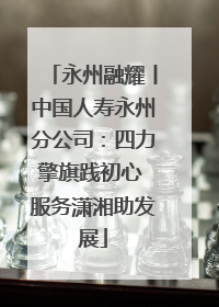 永州融耀丨中国人寿永州分公司：四力擎旗践初心 服务潇湘助发展
