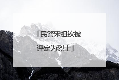 民警宋祖钦被评定为烈士