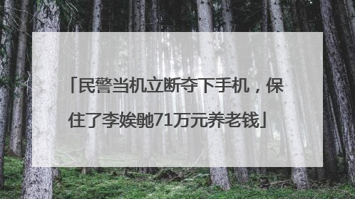 民警当机立断夺下手机，保住了李娭毑71万元养老钱