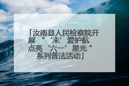 汝南县人民检察院开展 “‘未’爱护航 点亮‘六一’星光 ”系列普法活动