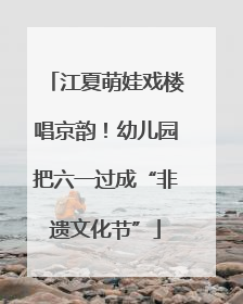 江夏萌娃戏楼唱京韵！幼儿园把六一过成“非遗文化节”