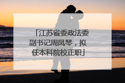 江苏省委政法委副书记周凤琴，拟任本科院校正职