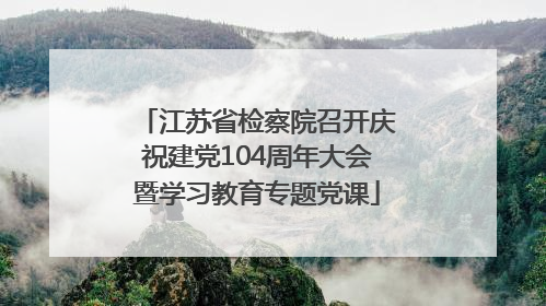 江苏省检察院召开庆祝建党104周年大会暨学习教育专题党课