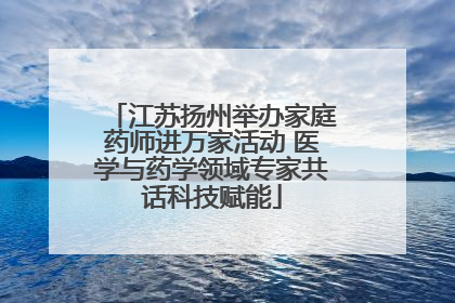 江苏扬州举办家庭药师进万家活动 医学与药学领域专家共话科技赋能
