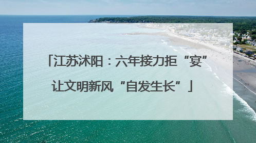 江苏沭阳：六年接力拒“宴” 让文明新风“自发生长”