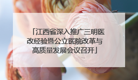 江西省深入推广三明医改经验暨公立医院改革与高质量发展会议召开