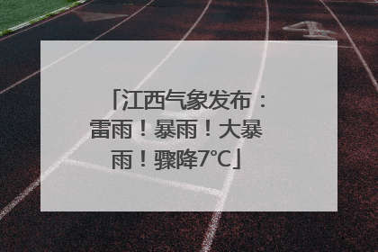 江西气象发布：雷雨！暴雨！大暴雨！骤降7℃