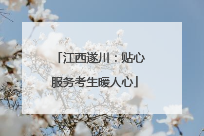 江西遂川：贴心服务考生暖人心