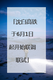 沈白高铁于6月1日起开始联调联试