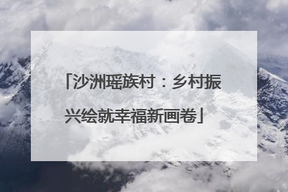 沙洲瑶族村：乡村振兴绘就幸福新画卷