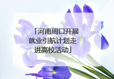 河南周口开展就业引航计划走进高校活动