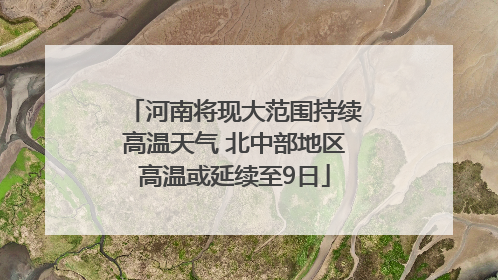 河南将现大范围持续高温天气 北中部地区高温或延续至9日