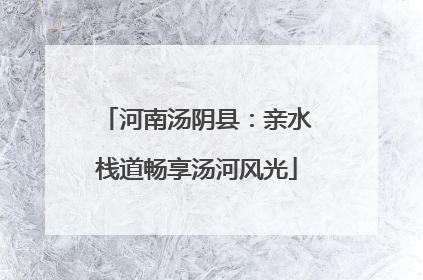 河南汤阴县：亲水栈道畅享汤河风光