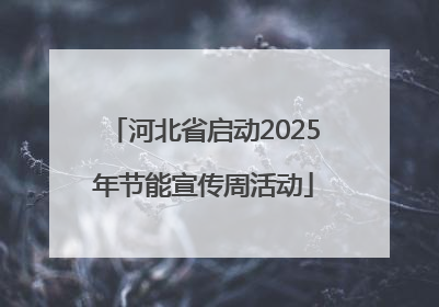 河北省启动2025年节能宣传周活动