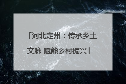河北定州：传承乡土文脉 赋能乡村振兴