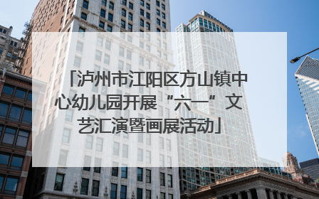 泸州市江阳区方山镇中心幼儿园开展“六一”文艺汇演暨画展活动