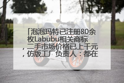 泡泡玛特已注册80余枚Labubu相关商标，二手市场价格已上千元，仿版工厂负责人：都在欠货，根本不够分