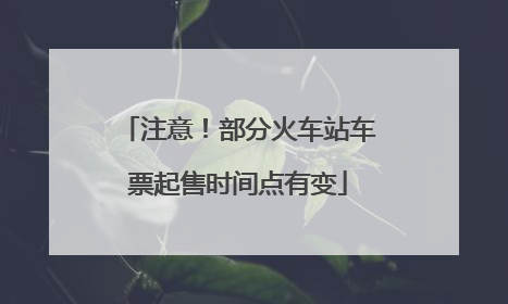 注意！部分火车站车票起售时间点有变