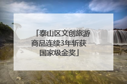 泰山区文创旅游商品连续3年斩获国家级金奖