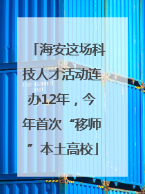海安这场科技人才活动连办12年，今年首次“移师”本土高校