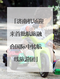 济南机场迎来首批航旅融合国际中转航线旅游团