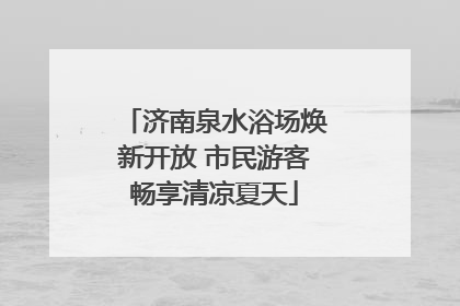 济南泉水浴场焕新开放 市民游客畅享清凉夏天