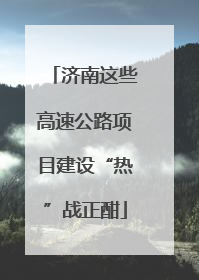 济南这些高速公路项目建设“热”战正酣