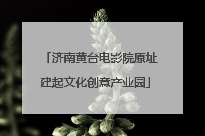 济南黄台电影院原址建起文化创意产业园